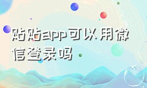 贴贴app可以用微信登录吗（贴贴app怎么登录了也收不到验证码）