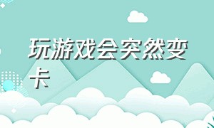 玩游戏会突然变卡