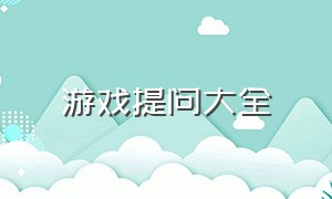 游戏提问大全（游戏提问问题100个）