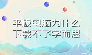 平板电脑为什么下载不了学而思（学而思下载的课程在ipad哪里）