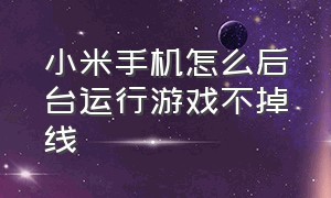 小米手机怎么后台运行游戏不掉线