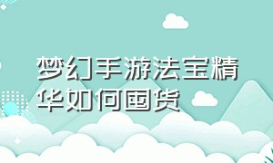 梦幻手游法宝精华如何囤货（梦幻西游手游法宝精华囤货）