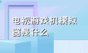 电视游戏机模拟器是什么