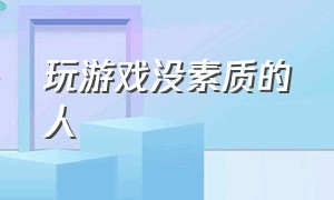 玩游戏没素质的人