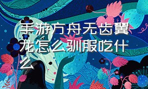 手游方舟无齿翼龙怎么驯服吃什么