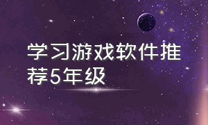 学习游戏软件推荐5年级（五年级学习游戏app排行榜）