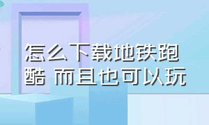 怎么下载地铁跑酷 而且也可以玩（怎么下载地铁跑酷国际服）