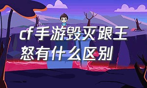 cf手游毁灭跟王怒有什么区别