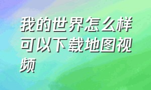 我的世界怎么样可以下载地图视频（我的世界怎么样可以下载地图视频教学）