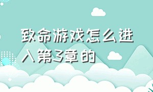 致命游戏怎么进入第3章的（致命游戏怎么进入第3章的房间）