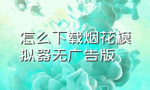 怎么下载烟花模拟器无广告版