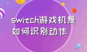 switch游戏机是如何识别动作