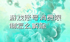 游戏账号消费限制怎么解除