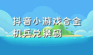 抖音小游戏合金机兵兑换码（抖音小游戏潜行特工的全部兑换码）