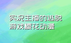 实况主播的逃脱游戏樱花动漫（实况主播的逃亡游戏在线）