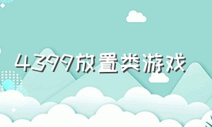 4399放置类游戏（4399放置类手游）