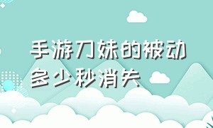 手游刀妹的被动多少秒消失