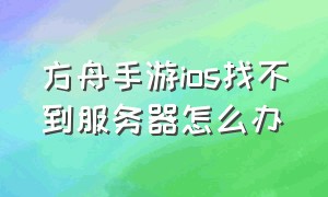 方舟手游ios找不到服务器怎么办