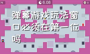 弹幕游戏玩法窗口必须在第一位吗（弹幕游戏玩法窗口必须在第一位吗）