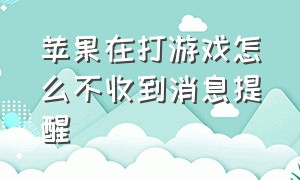 苹果在打游戏怎么不收到消息提醒