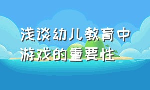 浅谈幼儿教育中游戏的重要性