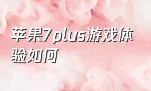 苹果7plus游戏体验如何