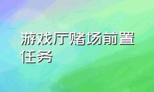 游戏厅赌场前置任务（游戏厅前置任务流程摧毁证据）