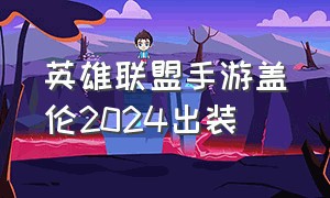 英雄联盟手游盖伦2024出装