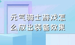 元气骑士游戏怎么放出装备效果