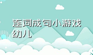 连词成句小游戏幼儿（幼儿园大班连词成句可打印）