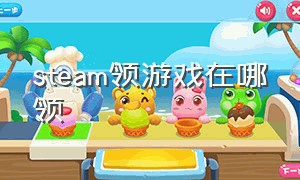 steam领游戏在哪领（steam免费领取游戏在哪里找）