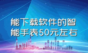 能下载软件的智能手表50元左右