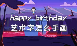 happy birthday艺术字怎么手画