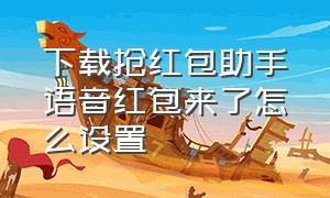 下载抢红包助手语音红包来了怎么设置