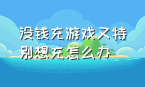 没钱充游戏又特别想充怎么办