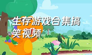 生存游戏合集搞笑视频（生存游戏合集搞笑视频在线观看）