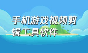 手机游戏视频剪辑工具软件