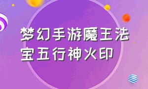 梦幻手游魔王法宝五行神火印（梦幻手游魔王法宝最佳搭配）