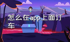 怎么在app上面订车（手机app订车算是订车了吗）