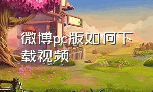 微博pc版如何下载视频