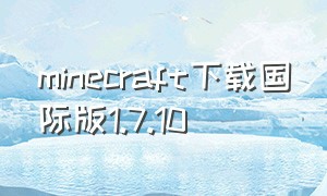 minecraft下载国际版1.7.10