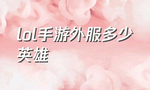 lol手游外服多少英雄