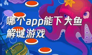 哪个app能下大鱼解谜游戏