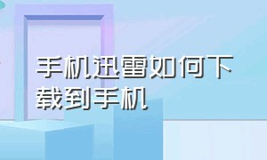 手机迅雷如何下载到手机