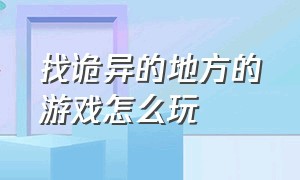 找诡异的地方的游戏怎么玩（找诡异的地方的游戏怎么玩视频）