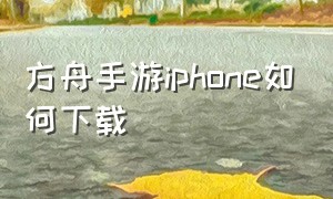 方舟手游iphone如何下载（方舟手游如何下载）