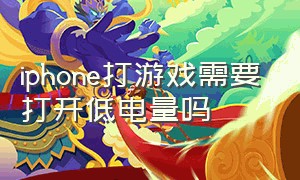 iphone打游戏需要打开低电量吗（iphone打游戏建议开省电模式吗）