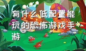 有什么低配置能玩的恐怖游戏手游（有哪些特别牛逼的手游恐怖游戏）