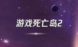 游戏死亡岛2（死亡岛2游戏下载）