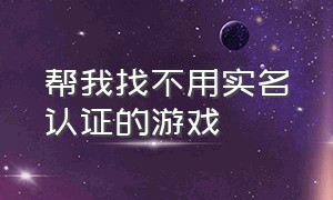 帮我找不用实名认证的游戏